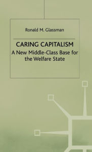 Title: Caring Capitalism: A New Middle Class Base for the Welfare State, Author: Ronald M. Glassman