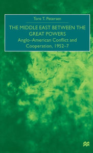 Title: The Middle East Between the Great Powers: Anglo-American Conflict and Cooperation, 1952-7, Author: T. Petersen