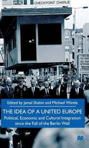 Title: The Idea of a United Europe: Political, Economic and Cultural Integration since the Fall of the Berlin Wall, Author: J. Shahin