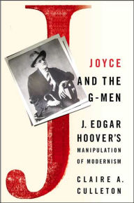 Title: Joyce and the G-Men: J. Edgar Hoover's Manipulation of Modernism, Author: C. Culleton