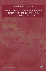 Title: The Russian Nuclear Shield From Stalin To Yeltsin: The Cold War and Beyond, Author: J. Mathers