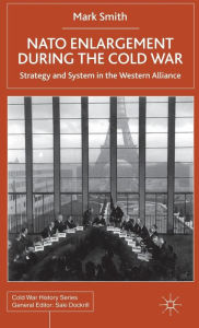 Title: NATO Enlargement During the Cold War: Strategy and System in the Western Alliance, Author: M. Smith