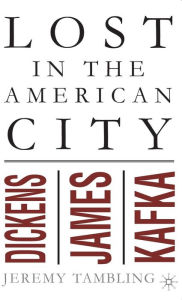 Title: Lost in the American City: Dickens, James, and Kafka, Author: J. Tambling