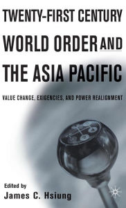 Title: Twenty-First Century World Order and the Asia Pacific: Value Change, Exigencies, and Power Realignment, Author: J. Hsiung