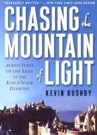 Title: Chasing the Mountain of Light: Across India on the Trail of the Koh-I-Noor Diamond, Author: Kevin Rushby