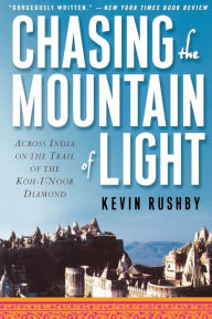 Title: Chasing the Mountain of Light: Across India on the Trail of the Koh-i-Noor Diamond, Author: Kevin Rushby