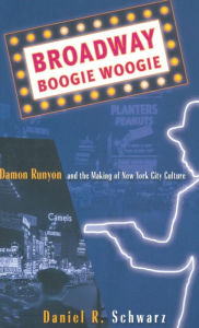 Title: Broadway Boogie Woogie: Damon Runyon and the Making of New York City Culture, Author: D. Schwarz