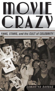 Title: Movie Crazy: Stars, Fans, and the Cult of Celebrity, Author: S. Barbas