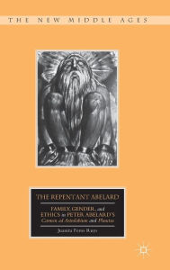 Title: The Repentant Abelard: Family, Gender, and Ethics in Peter Abelard's Carmen ad Astralabium and Planctus, Author: J. Ruys