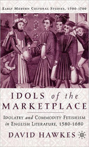 Title: Idols of the Marketplace: Idolatry and Commodity Fetishism in English Literature, 1580-1680, Author: D. Hawkes