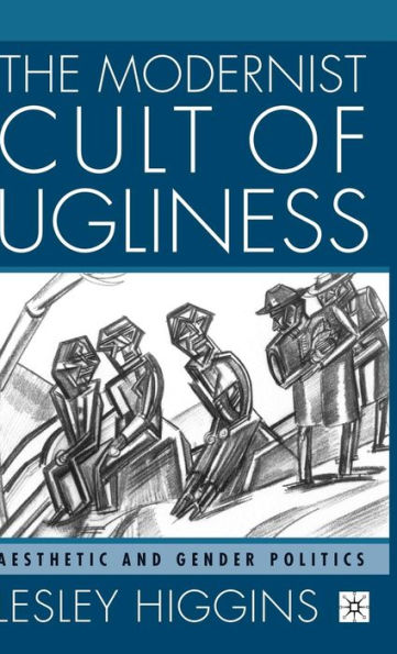 The Modernist Cult of Ugliness: Aesthetic and Gender Politics