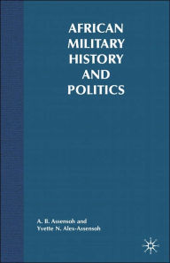 Title: African Military History and Politics: Coups and Ideological Incursions, 1900-Present, Author: Y. Alex-Assensoh