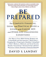 Title: Be Prepared: The Complete Financial, Legal, and Practical Guide to Living with Cancer, HIV, and other Life-Challenging Conditions, Author: David Landay