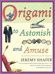 Title: Origami to Astonish and Amuse: Over 400 Original Models, Including Such Classics as the Chocolate-Covered Ant, the Transvestite Puppet, the Invisible Duck, and Many More!, Author: Jeremy Shafer