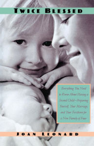 Title: Twice Blessed: Everything You Need to Know About Having a Second Child -- Preparing Yourself, Your Marriage, and Your Firstborn for a New Family of Four, Author: Joan Leonard