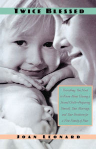 Title: Twice Blessed: Everything You Need To Know About Having A Second Child-- Preparing Yourself, Your Marriage, And Your Firstborn For A New Family Of Four, Author: Joan Leonard