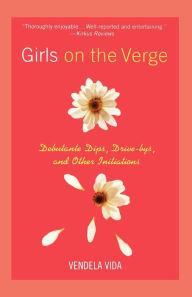 Title: Girls on the Verge: Debutante Dips, Gang Drive Bys, and Other Initiations, Author: Vendela Vida