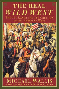 Title: The Real Wild West: The 101 Ranch and the Creation of the American West, Author: Michael Wallis