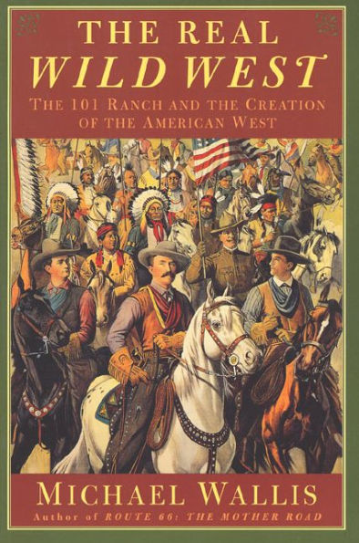 The Real Wild West: The 101 Ranch and the Creation of the American West