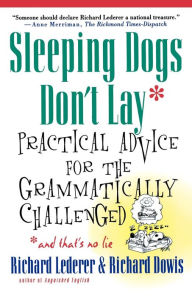 Title: Sleeping Dogs Don't Lay: Practical Advice For The Grammatically Challenged, Author: Richard Lederer