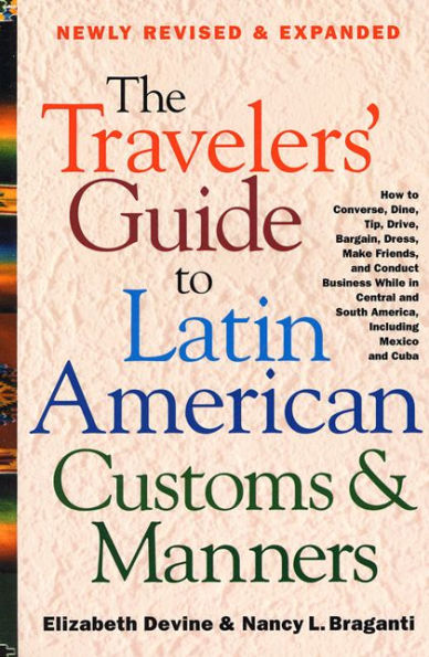 The Travelers' Guide to Latin American Customs and Manners: How to Converse, Dine Tip, Drive, Bargain, Dress, Make Friends, and Conduct Business While in Central and South America, Including Mexico and Cuba