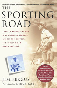 Title: The Sporting Road: Travels Across America in an Airstream Trailer--with Fly Rod, Shotgun, and a Yellow Lab Named Sweetzer, Author: Jim Fergus