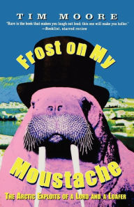 Title: Frost on My Moustache: The Arctic Exploits of a Lord and a Loafer, Author: Tim Moore