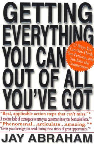 Title: Getting Everything You Can Out of All You've Got: 21 Ways You Can Out-Think, Out-Perform, and Out-Earn the Competition, Author: Jay Abraham