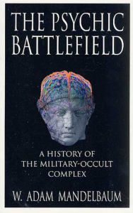 Title: The Psychic Battlefield: A History of the Military-Occult Complex, Author: W. Adam Mandelbaum