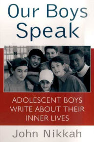 Title: Our Boys Speak: Adolescent Boys Write About Their Inner Lives, Author: John Nikkah