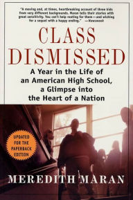 Title: Class Dismissed: A Year in the Life of an American High School, A Glimpse into the Heart of a Nation, Author: Meredith Maran