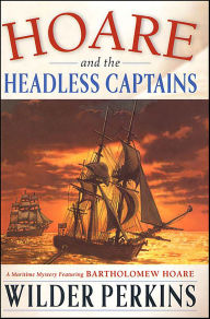 Title: Hoare and the Headless Captains: A Maritime Mystery Featuring Bartholomew Hoare, Author: Wilder Perkins