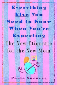 Title: Everything Else You Need to Know When You're Expecting: The New Etiquette for the New Mom, Author: Paula Spencer