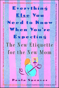 Title: Everything Else You Need to Know When You're Expecting: The New Etiquette for the New Mom, Author: Paula Spencer