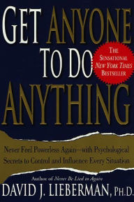 Title: Get Anyone to Do Anything: Never Feel Powerless Again--With Psychological Secrets to Control and Influence Every Situation, Author: David J. Lieberman Ph.D.