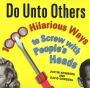 Do Unto Others: 1000 Hilarious Ways to Screw with People's Heads