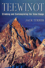 Title: Teewinot: Climbing and Contemplating the Teton Range, Author: Jack Turner