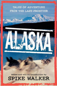 Title: Alaska: Tales of Adventure from the Last Frontier, Author: Spike Walker