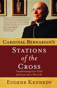 Title: Cardinal Bernardin's Stations of the Cross: Transforming Our Grief and Loss into a New Life, Author: Eugene Kennedy