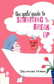 Title: The Girls' Guide to Surviving a Break-Up: The Essential Companion from Getting Over Him, Author: Delphine Hirsh