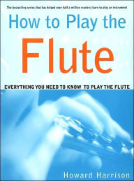 Title: How to Play the Flute: Everything You Need to Know to Play the Flute, Author: Howard Harrison