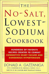 Title: The No-Salt, Lowest-Sodium Cookbook: Hundreds of Favorite Recipes Created to Combat Congestive Heart Failure and Dangerous Hypertension, Author: Donald A. Gazzaniga