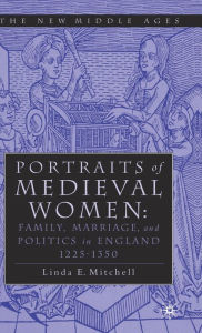 Title: PORTRAITS OF MEDIEVAL WOMEN: FAMILY, MARRIAGE,AND POLITICS IN ENGLAND 1225-1350, Author: Linda E. Mitchell