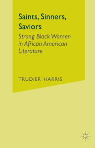 Title: Saints, Sinners, Saviors: Strong Black Women in African American Literature, Author: T. Harris