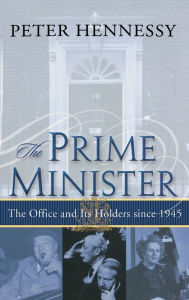 Title: The Prime Minister: The Office and Its Holders Since 1945: The Office and Its Holders Since 1945, Author: Peter Hennessy