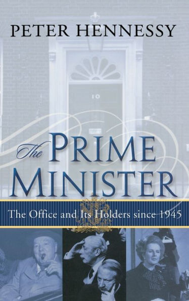 The Prime Minister: The Office and Its Holders Since 1945: The Office and Its Holders Since 1945