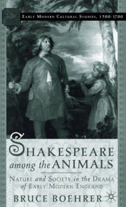 Title: Shakespeare Among the Animals: Nature and Society in the Drama of Early Modern England, Author: B. Boehrer