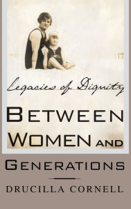 Title: Between Women and Generations: Legacies of Dignity, Author: Drucilla Cornell