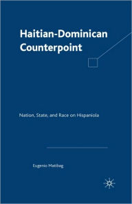 Title: Haitian-Dominican Counterpoint: Nation, State, and Race on Hispaniola, Author: E. Matibag