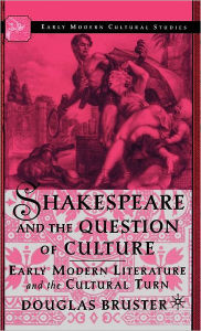 Title: Shakespeare and the Question of Culture: Early Modern Literature and the Cultural Turn, Author: D. Bruster